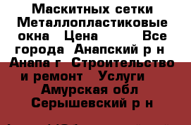 Маскитных сетки.Металлопластиковые окна › Цена ­ 500 - Все города, Анапский р-н, Анапа г. Строительство и ремонт » Услуги   . Амурская обл.,Серышевский р-н